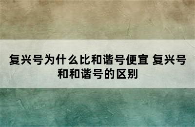 复兴号为什么比和谐号便宜 复兴号和和谐号的区别